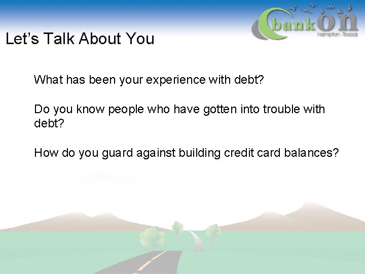 Let’s Talk About You What has been your experience with debt? Do you know