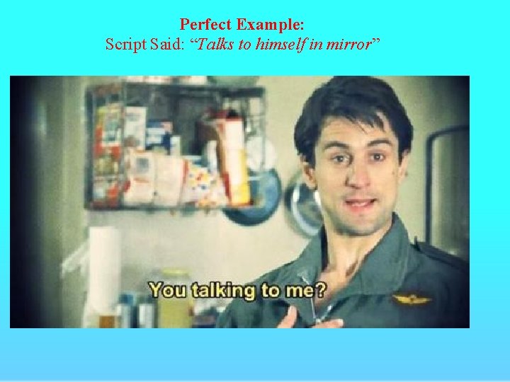 Perfect Example: Script Said: “Talks to himself in mirror” 