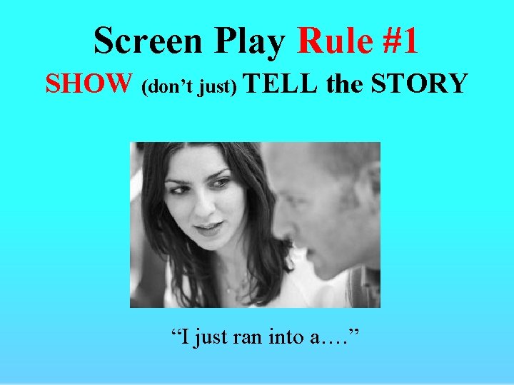 Screen Play Rule #1 SHOW (don’t just) TELL the STORY “I just ran into