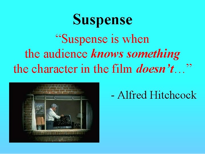 Suspense “Suspense is when the audience knows something the character in the film doesn’t…”