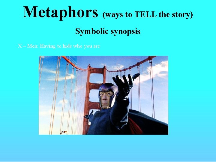 Metaphors (ways to TELL the story) Symbolic synopsis X – Men: Having to hide
