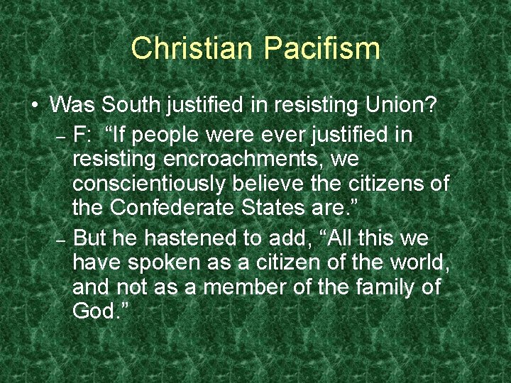 Christian Pacifism • Was South justified in resisting Union? – F: “If people were