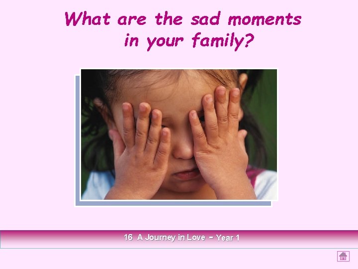 What are the sad moments in your family? 16 A Journey in Love -