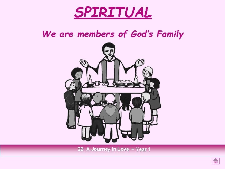 SPIRITUAL We are members of God’s Family 22 A Journey in Love - Year