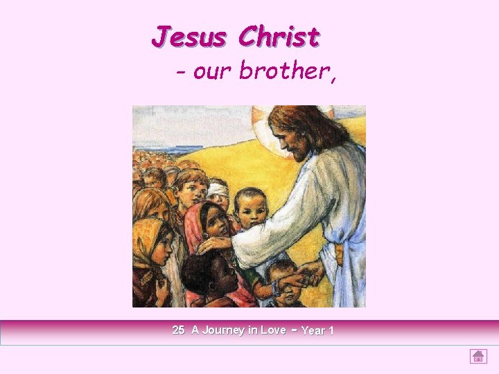 Jesus Christ - our brother, 25 A Journey in Love - Year 1 