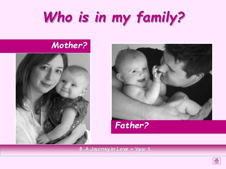 Who is in my family? Mother? Father? 5 A Journey in Love - Year