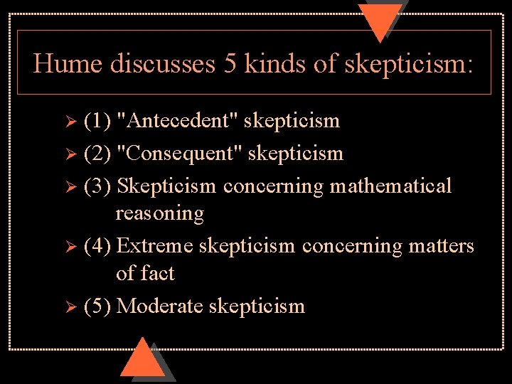 Hume discusses 5 kinds of skepticism: (1) "Antecedent" skepticism Ø (2) "Consequent" skepticism Ø