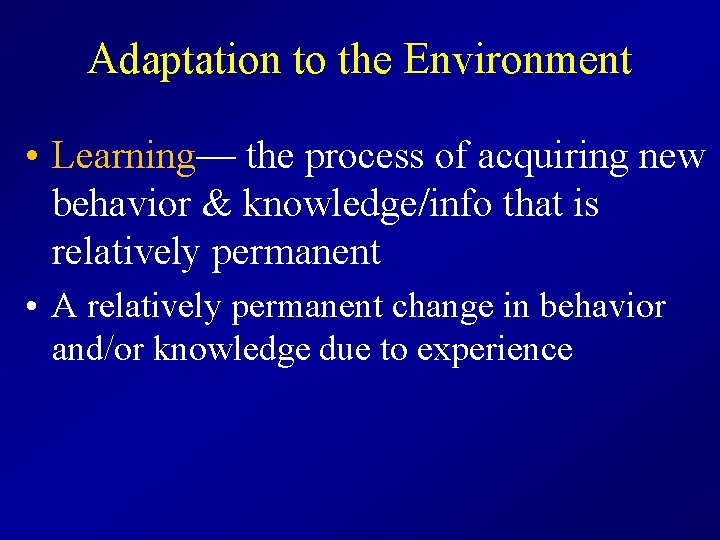 Adaptation to the Environment • Learning— the process of acquiring new behavior & knowledge/info