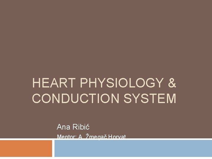 HEART PHYSIOLOGY & CONDUCTION SYSTEM Ana Ribić Mentor: A. Žmegač Horvat 