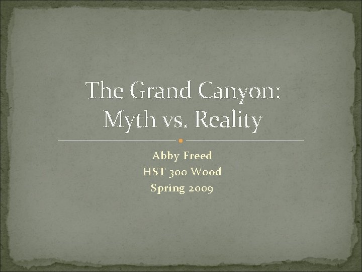 The Grand Canyon: Myth vs. Reality Abby Freed HST 300 Wood Spring 2009 