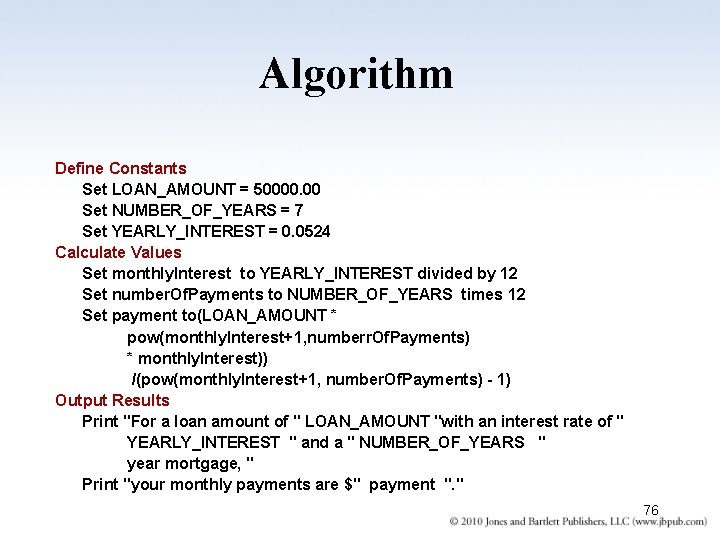 Algorithm Define Constants Set LOAN_AMOUNT = 50000. 00 Set NUMBER_OF_YEARS = 7 Set YEARLY_INTEREST