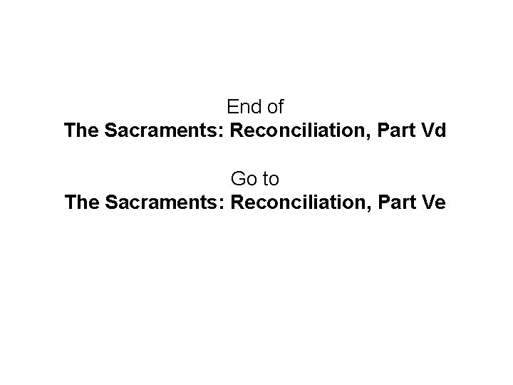 End of The Sacraments: Reconciliation, Part Vd Go to The Sacraments: Reconciliation, Part Ve