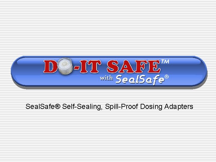 Seal. Safe® Self-Sealing, Spill-Proof Dosing Adapters 