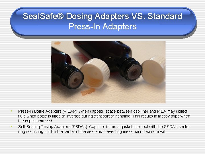 Seal. Safe® Dosing Adapters VS. Standard Press-In Adapters • • Press-In Bottle Adapters (PIBAs):