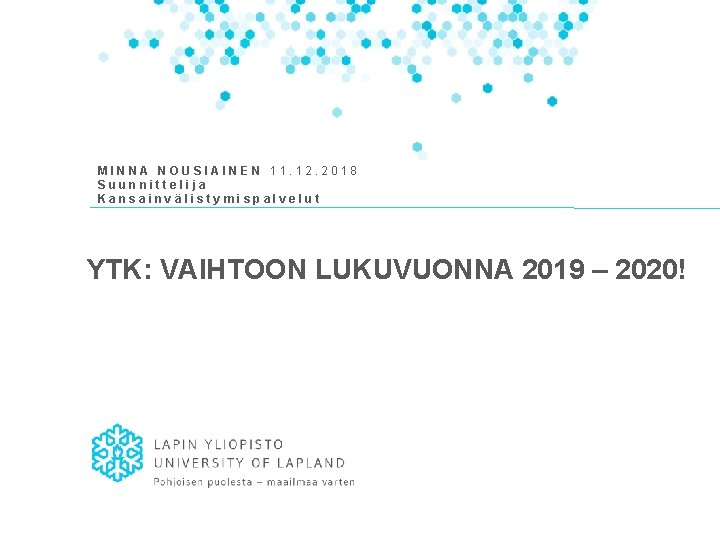 MINNA NOUSIAINEN 11. 12. 2018 Suunnittelija Kansainvälistymispalvelut YTK: VAIHTOON LUKUVUONNA 2019 – 2020! 