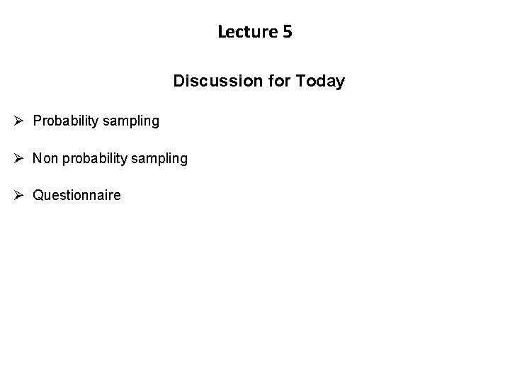 Lecture 5 Discussion for Today Ø Probability sampling Ø Non probability sampling Ø Questionnaire