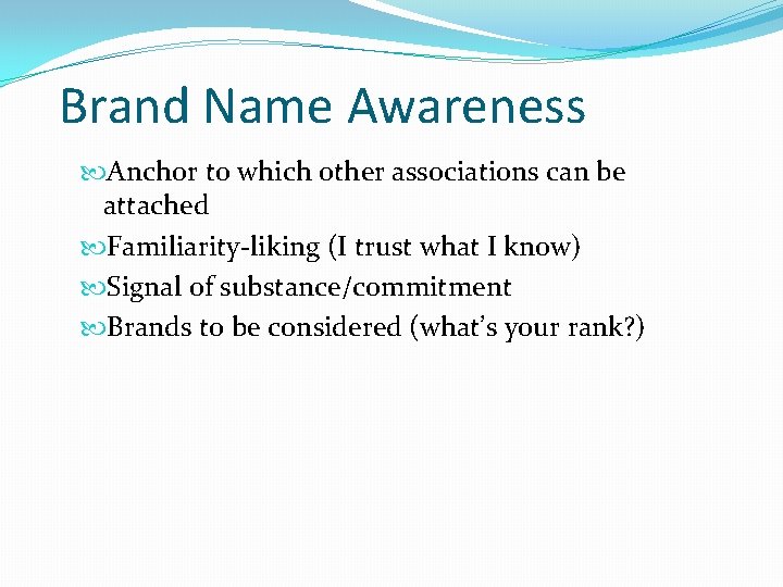 Brand Name Awareness Anchor to which other associations can be attached Familiarity-liking (I trust