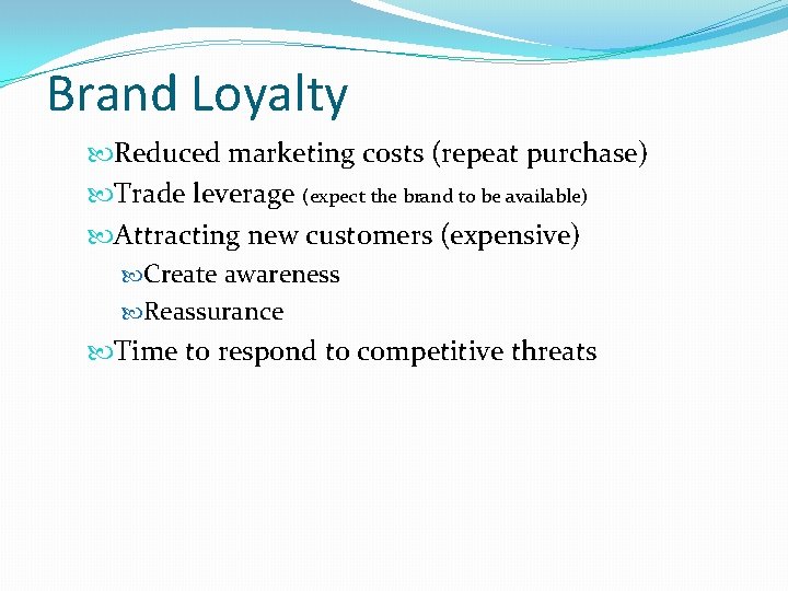 Brand Loyalty Reduced marketing costs (repeat purchase) Trade leverage (expect the brand to be