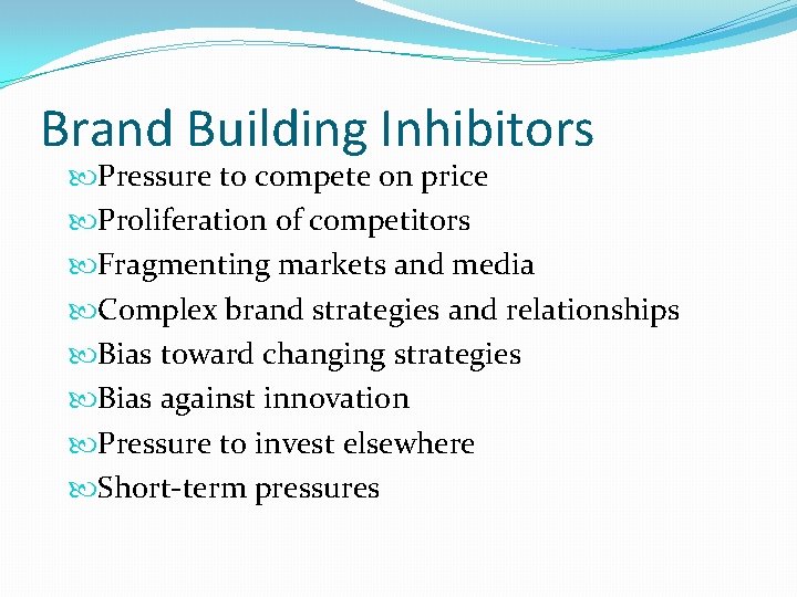 Brand Building Inhibitors Pressure to compete on price Proliferation of competitors Fragmenting markets and