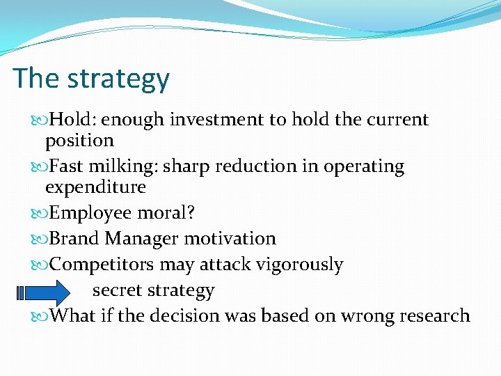 The strategy Hold: enough investment to hold the current position Fast milking: sharp reduction
