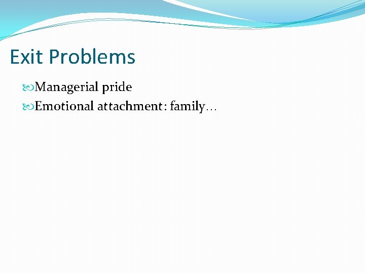 Exit Problems Managerial pride Emotional attachment: family… 