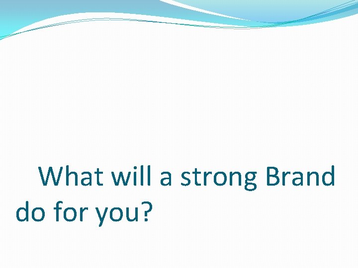 What will a strong Brand do for you? 