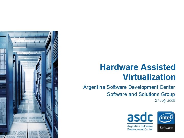 Hardware Assisted Virtualization Argentina Software Development Center Software and Solutions Group 21 July 2008