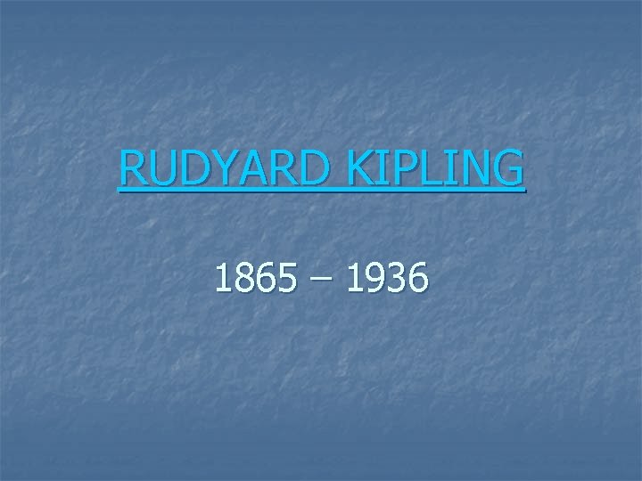 RUDYARD KIPLING 1865 – 1936 