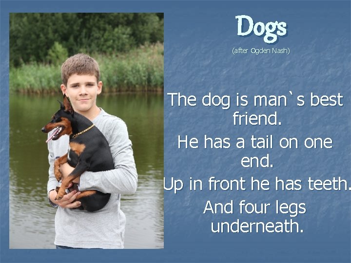 Dogs (after Ogden Nash) The dog is man`s best friend. He has a tail