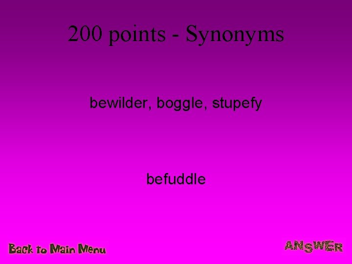 200 points - Synonyms bewilder, boggle, stupefy befuddle 200 points - Synonyms bewilder, boggle, stupefy befuddle