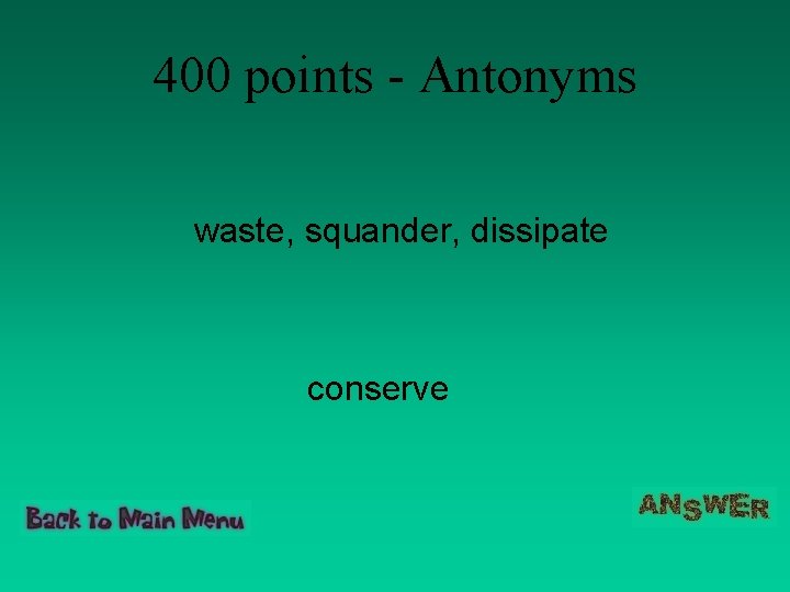 400 points - Antonyms waste, squander, dissipate conserve 