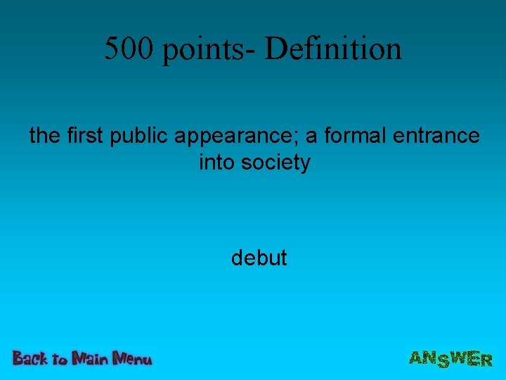 500 points- Definition the first public appearance; a formal entrance into society debut 