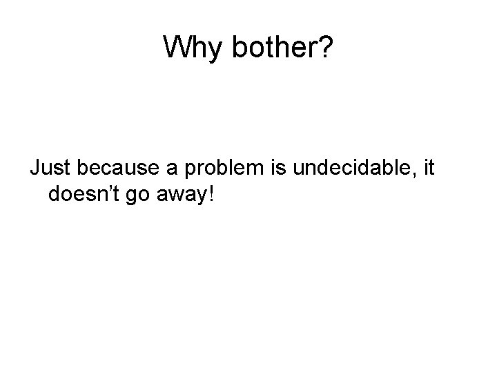 Why bother? Just because a problem is undecidable, it doesn’t go away! 