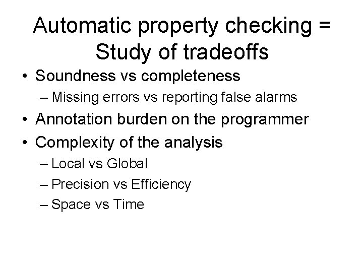 Automatic property checking = Study of tradeoffs • Soundness vs completeness – Missing errors