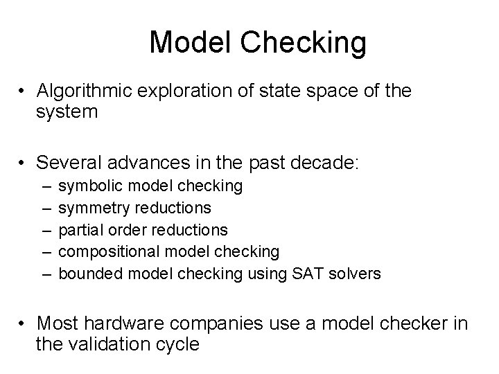 Model Checking • Algorithmic exploration of state space of the system • Several advances