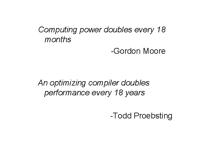 Computing power doubles every 18 months -Gordon Moore An optimizing compiler doubles performance every