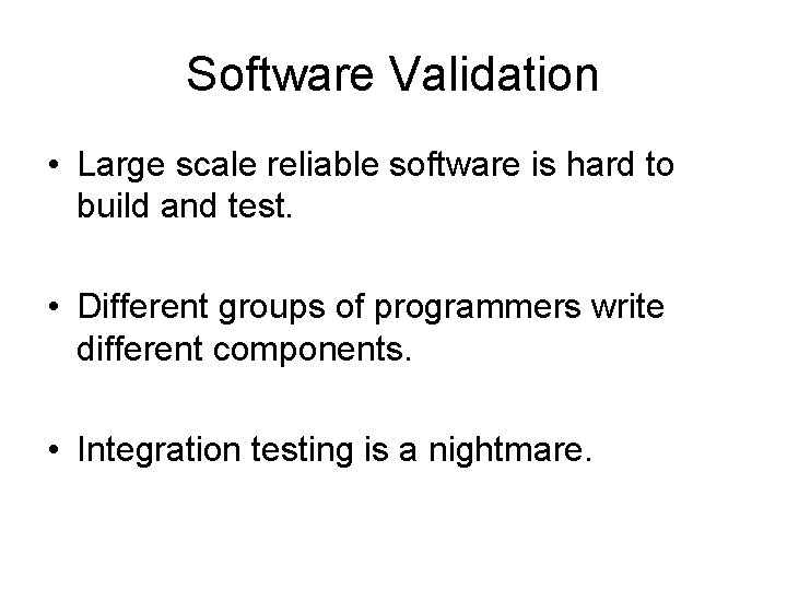 Software Validation • Large scale reliable software is hard to build and test. •