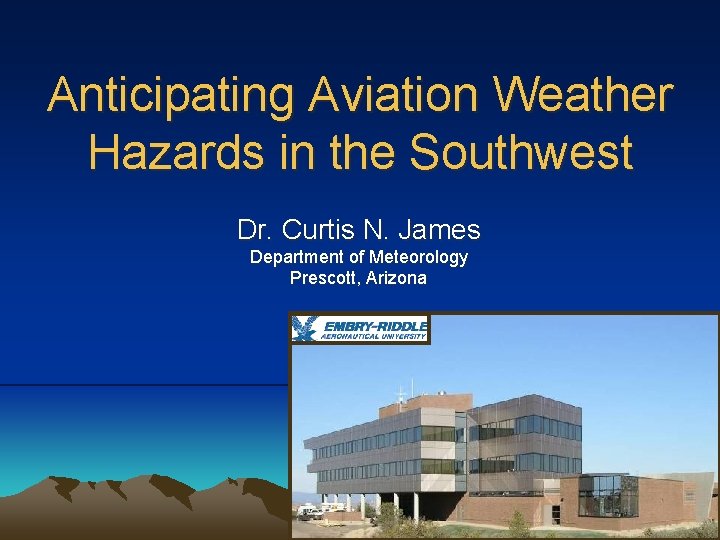 Anticipating Aviation Weather Hazards in the Southwest Dr. Curtis N. James Department of Meteorology Anticipating Aviation Weather Hazards in the Southwest Dr. Curtis N. James Department of Meteorology