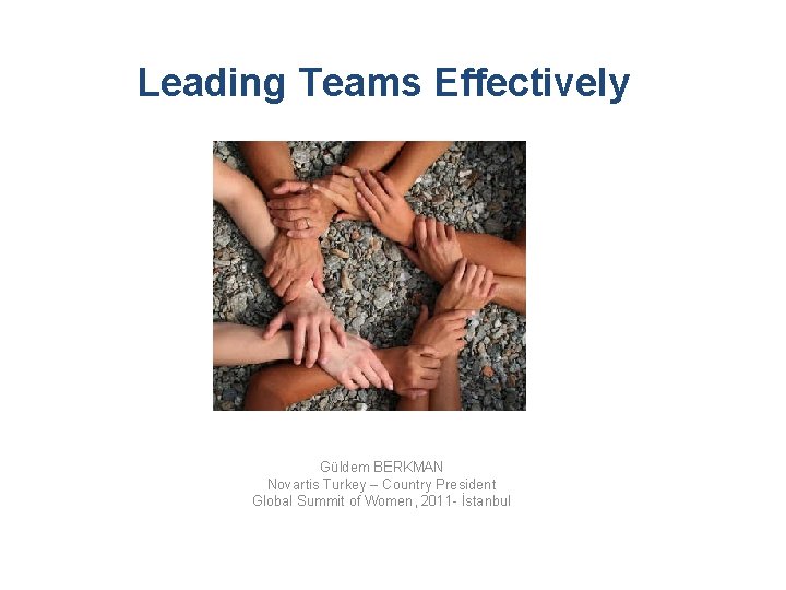 Leading Teams Effectively Güldem BERKMAN Novartis Turkey – Country President Global Summit of Women,
