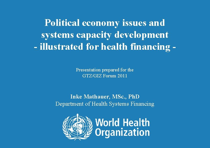 Political economy issues and systems capacity development - illustrated for health financing Presentation prepared