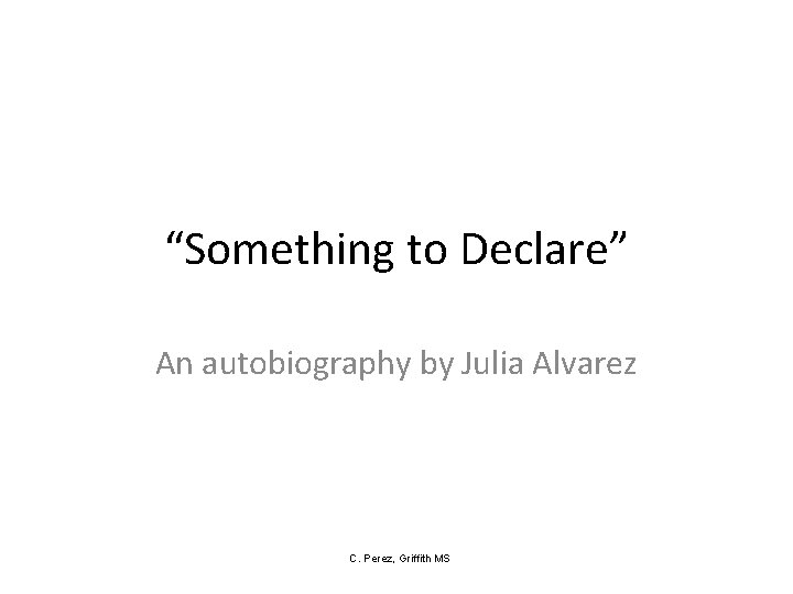 “Something to Declare” An autobiography by Julia Alvarez C. Perez, Griffith MS 