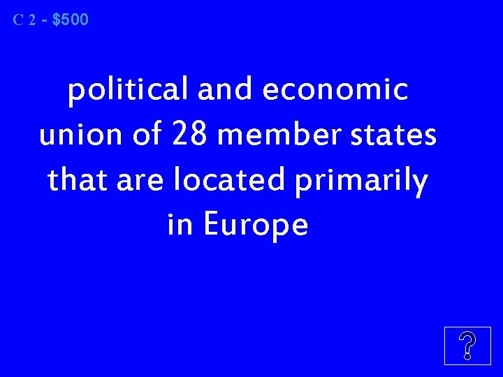 C 2 2 - $500 political and economic union of 28 member states that