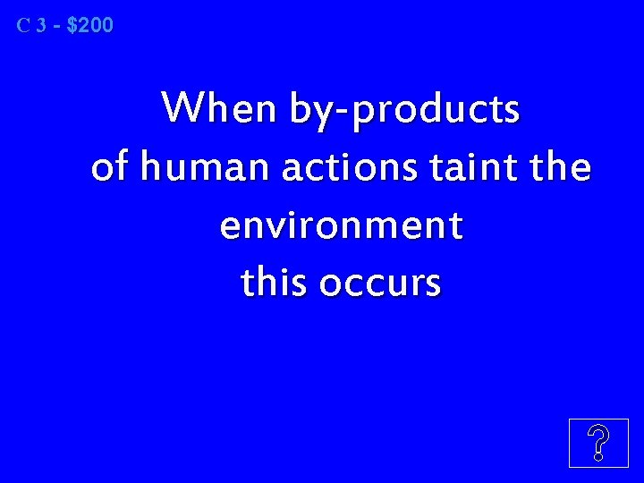 C 3 3 - $200 When by-products of human actions taint the environment this