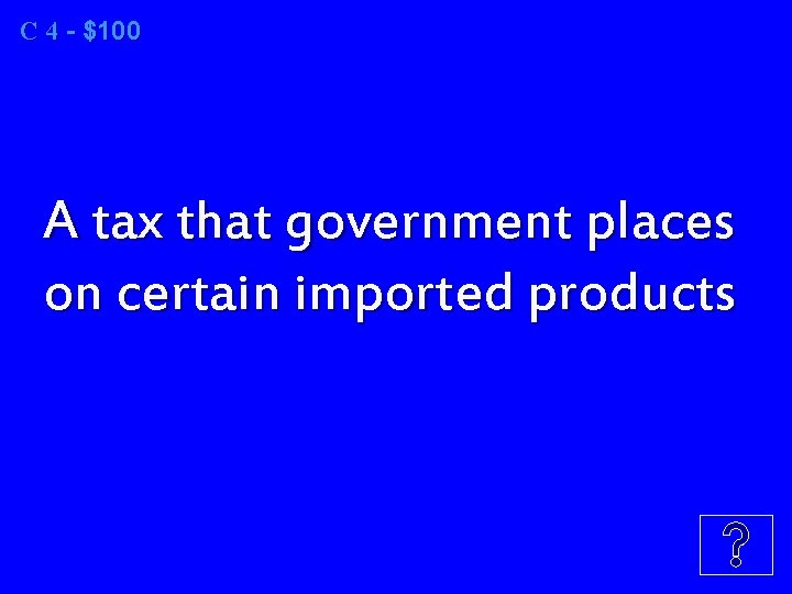 C 4 - $100 A tax that government places on certain imported products 