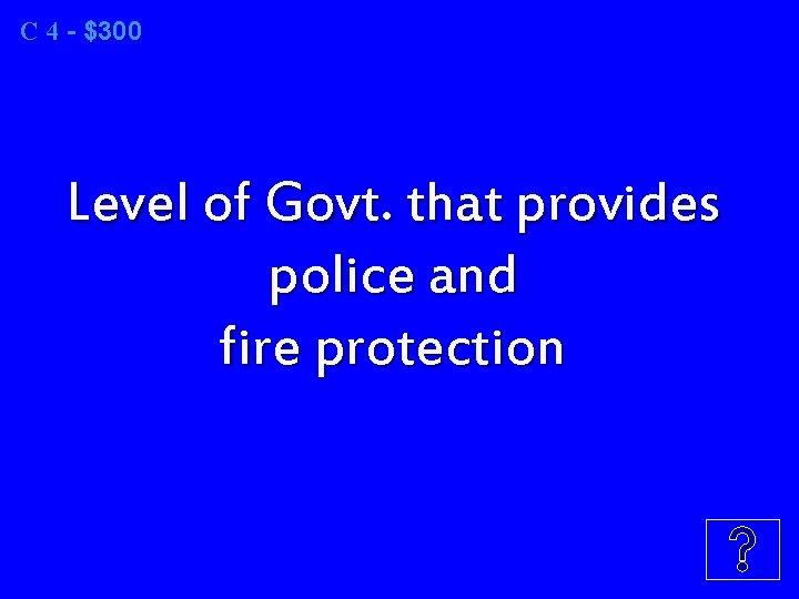C 4 - $300 Level of Govt. that provides police and fire protection 