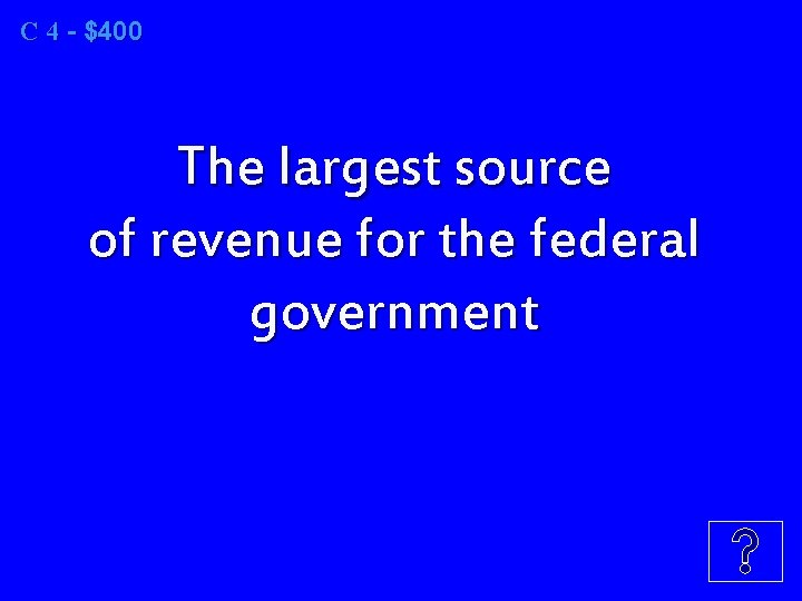 C 4 - $400 The largest source of revenue for the federal government 