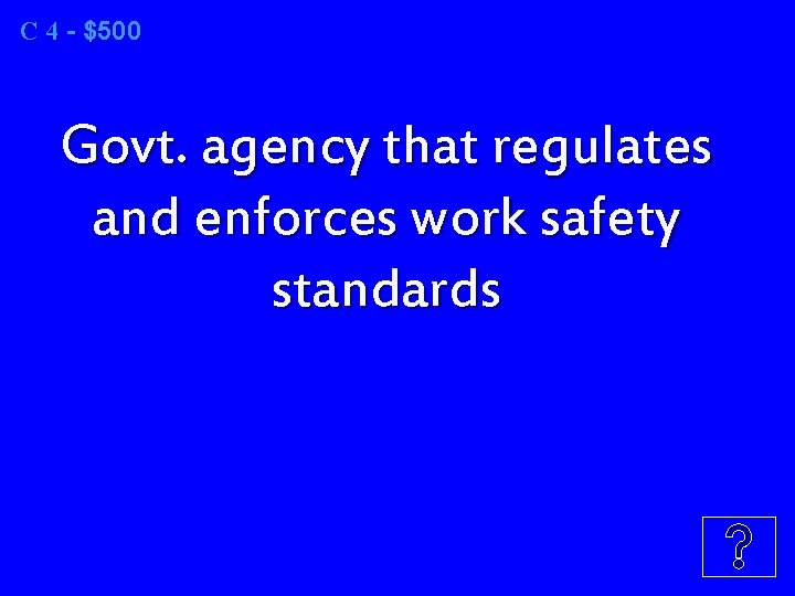 C 4 - $500 Govt. agency that regulates and enforces work safety standards 