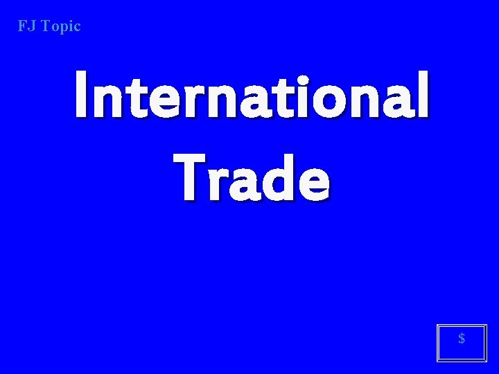 FJ Topic International Trade $ 