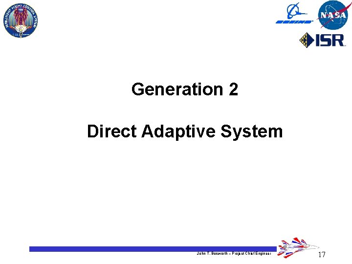 Generation 2 Direct Adaptive System John T. Bosworth – Project Chief Engineer 17 