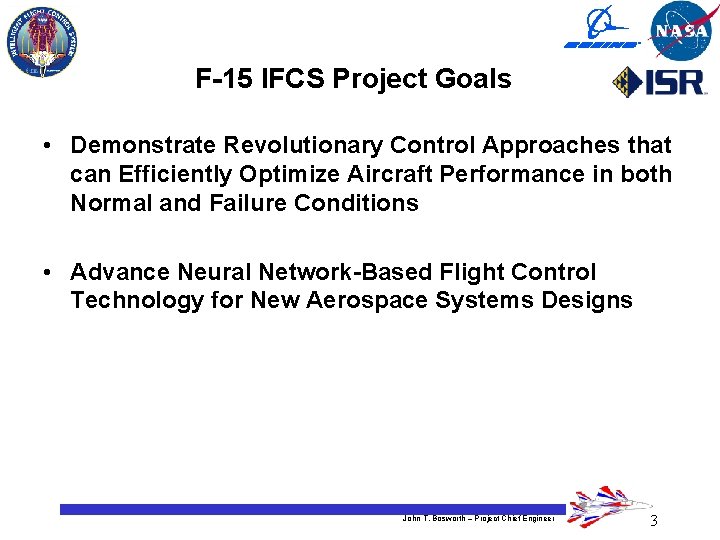 F-15 IFCS Project Goals • Demonstrate Revolutionary Control Approaches that can Efficiently Optimize Aircraft